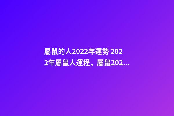屬鼠的人2022年運勢 2022年屬鼠人運程，屬鼠2022年運勢及運程